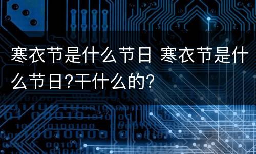 寒衣节是什么节日 寒衣节是什么节日?干什么的?