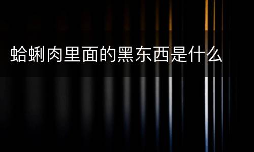 蛤蜊肉里面的黑东西是什么