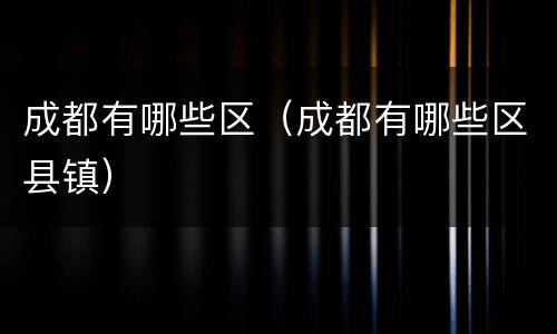 成都有哪些区（成都有哪些区县镇）