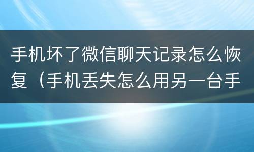 手机坏了微信聊天记录怎么恢复（手机丢失怎么用另一台手机寻找）