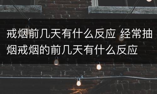 戒烟前几天有什么反应 经常抽烟戒烟的前几天有什么反应