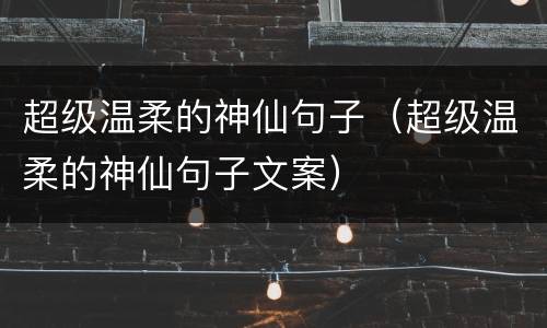 超级温柔的神仙句子（超级温柔的神仙句子文案）