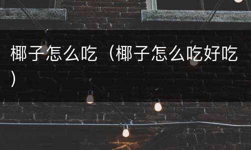 椰子怎么吃（椰子怎么吃好吃）