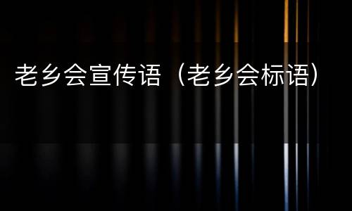 老乡会宣传语（老乡会标语）
