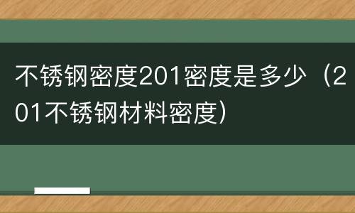 不锈钢密度201密度是多少（201不锈钢材料密度）