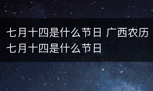 七月十四是什么节日 广西农历七月十四是什么节日