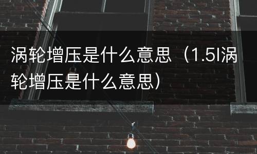 涡轮增压是什么意思（1.5l涡轮增压是什么意思）