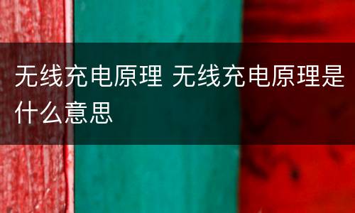 无线充电原理 无线充电原理是什么意思