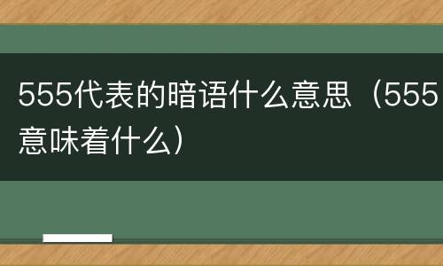 555代表的暗语什么意思（555意味着什么）