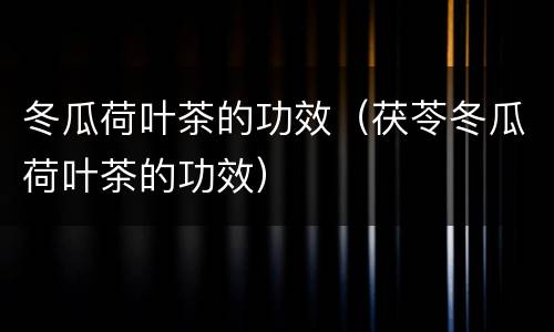 冬瓜荷叶茶的功效（茯苓冬瓜荷叶茶的功效）