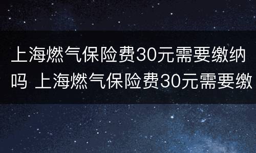 上海燃气保险费30元需要缴纳吗 上海燃气保险费30元需要缴纳吗现在