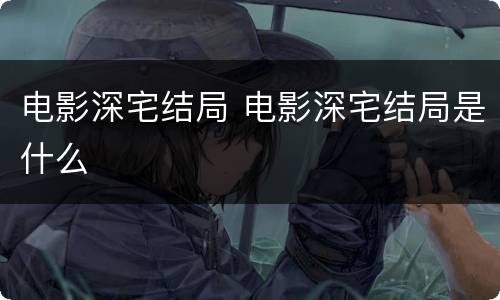 电影深宅结局 电影深宅结局是什么