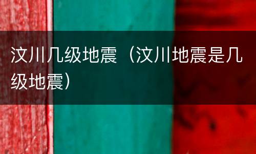 汶川几级地震（汶川地震是几级地震）