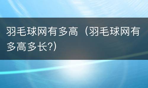 羽毛球网有多高（羽毛球网有多高多长?）