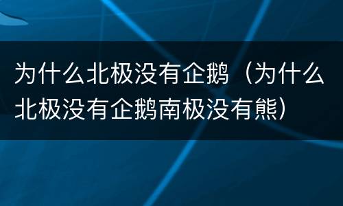 为什么北极没有企鹅（为什么北极没有企鹅南极没有熊）