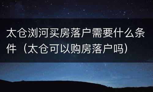 太仓浏河买房落户需要什么条件（太仓可以购房落户吗）