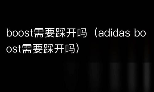 boost需要踩开吗（adidas boost需要踩开吗）