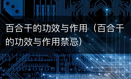 百合干的功效与作用（百合干的功效与作用禁忌）