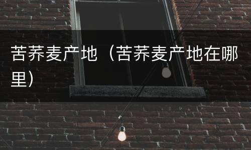 苦荞麦产地（苦荞麦产地在哪里）