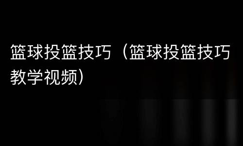 篮球投篮技巧（篮球投篮技巧教学视频）