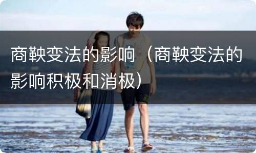 商鞅变法的影响（商鞅变法的影响积极和消极）