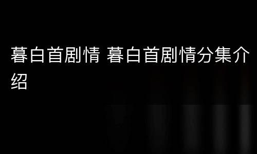 暮白首剧情 暮白首剧情分集介绍