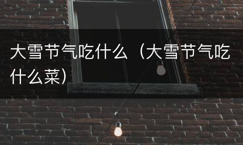大雪节气吃什么（大雪节气吃什么菜）