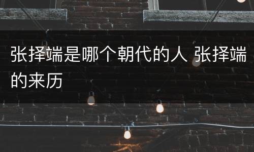 张择端是哪个朝代的人 张择端的来历