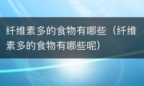 纤维素多的食物有哪些（纤维素多的食物有哪些呢）