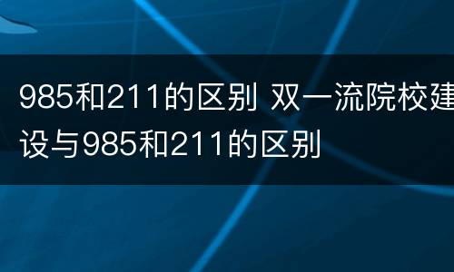 985和211的区别 双一流院校建设与985和211的区别