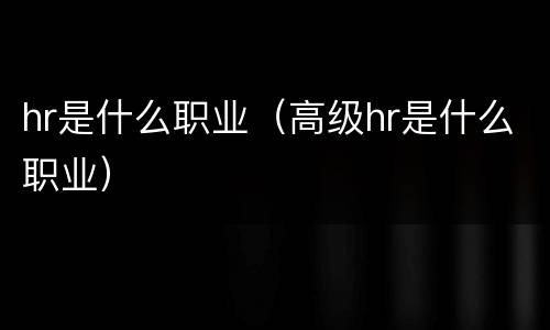 hr是什么职业（高级hr是什么职业）