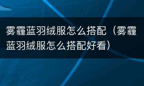雾霾蓝羽绒服怎么搭配（雾霾蓝羽绒服怎么搭配好看）