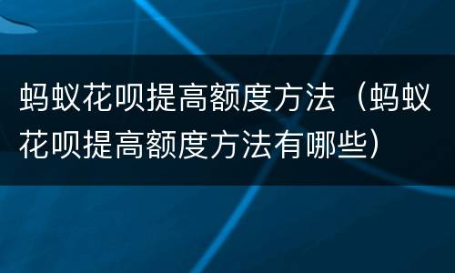 蚂蚁花呗提高额度方法（蚂蚁花呗提高额度方法有哪些）
