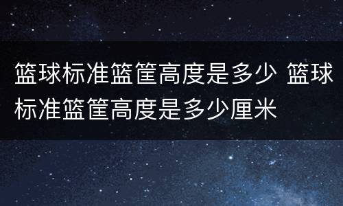 篮球标准篮筐高度是多少 篮球标准篮筐高度是多少厘米