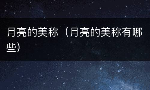 月亮的美称（月亮的美称有哪些）