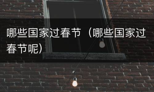 哪些国家过春节（哪些国家过春节呢）