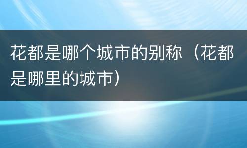 花都是哪个城市的别称（花都是哪里的城市）