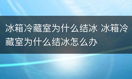 冰箱冷藏室为什么结冰 冰箱冷藏室为什么结冰怎么办