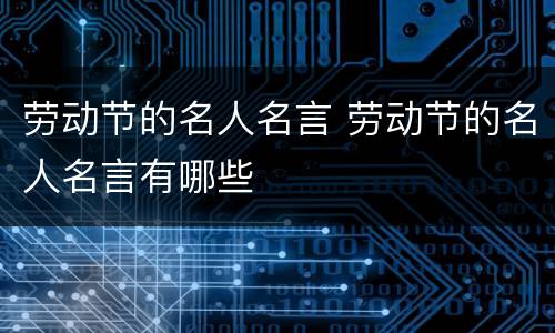劳动节的名人名言 劳动节的名人名言有哪些