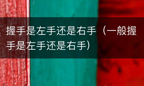握手是左手还是右手（一般握手是左手还是右手）