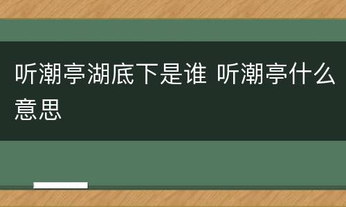 听潮亭湖底下是谁 听潮亭什么意思