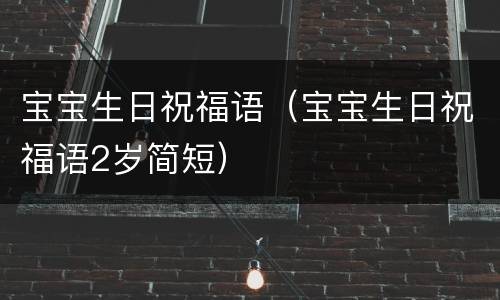 宝宝生日祝福语（宝宝生日祝福语2岁简短）