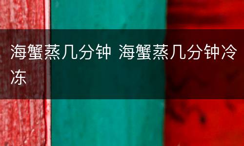 海蟹蒸几分钟 海蟹蒸几分钟冷冻