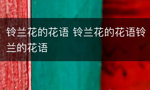 铃兰花的花语 铃兰花的花语铃兰的花语