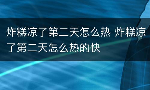 炸糕凉了第二天怎么热 炸糕凉了第二天怎么热的快