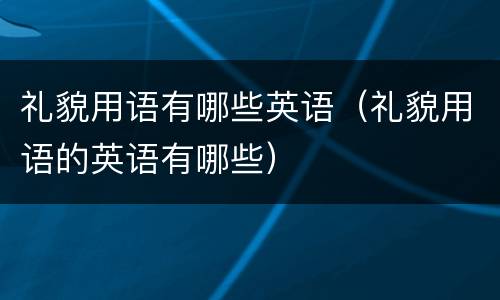 礼貌用语有哪些英语（礼貌用语的英语有哪些）