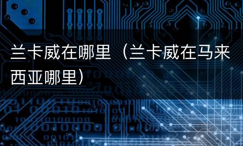 兰卡威在哪里（兰卡威在马来西亚哪里）