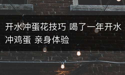 开水冲蛋花技巧 喝了一年开水冲鸡蛋 亲身体验