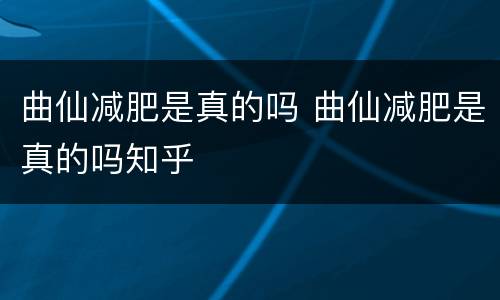 曲仙减肥是真的吗 曲仙减肥是真的吗知乎
