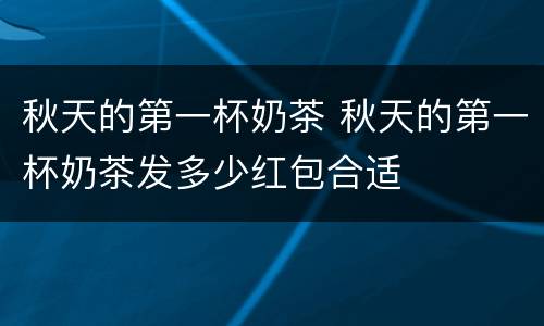 秋天的第一杯奶茶 秋天的第一杯奶茶发多少红包合适